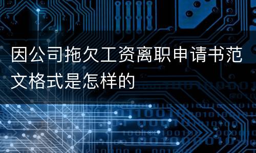 因公司拖欠工资离职申请书范文格式是怎样的