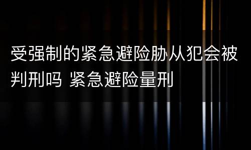 受强制的紧急避险胁从犯会被判刑吗 紧急避险量刑