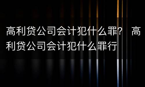 高利贷公司会计犯什么罪？ 高利贷公司会计犯什么罪行