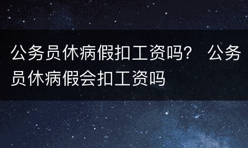 公务员休病假扣工资吗？ 公务员休病假会扣工资吗