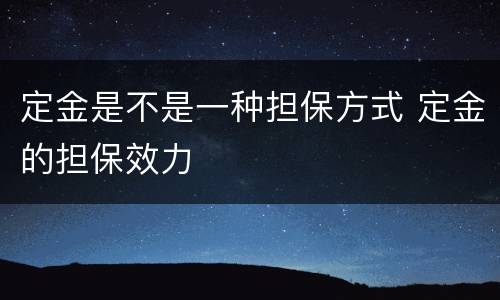 定金是不是一种担保方式 定金的担保效力