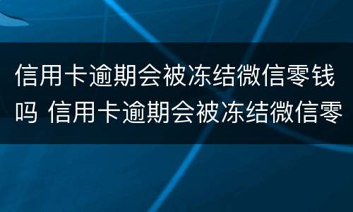 信用卡逾期会被冻结微信零钱吗 信用卡逾期会被冻结微信零钱吗怎么解冻