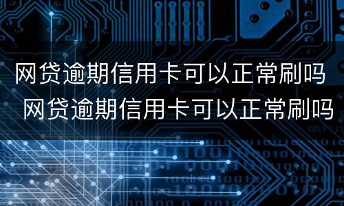 网贷逾期信用卡可以正常刷吗 网贷逾期信用卡可以正常刷吗怎么办
