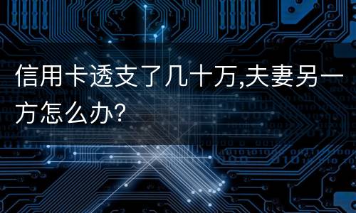 信用卡透支了几十万,夫妻另一方怎么办？