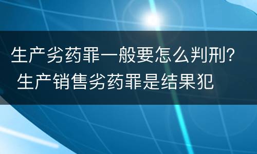 生产劣药罪一般要怎么判刑？ 生产销售劣药罪是结果犯