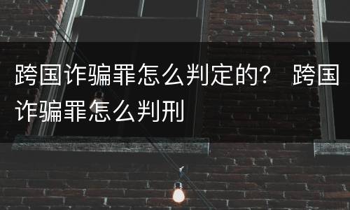 跨国诈骗罪怎么判定的？ 跨国诈骗罪怎么判刑