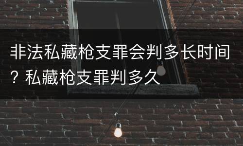 非法私藏枪支罪会判多长时间? 私藏枪支罪判多久