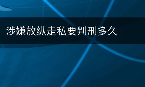 涉嫌放纵走私要判刑多久
