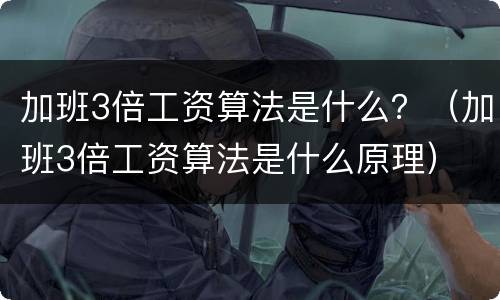 加班3倍工资算法是什么？（加班3倍工资算法是什么原理）