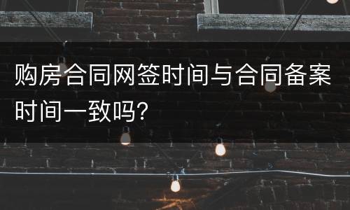 购房合同网签时间与合同备案时间一致吗？