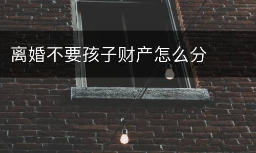 离婚不要孩子财产怎么分