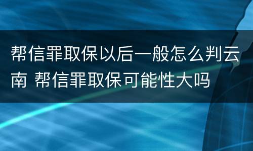帮信罪取保以后一般怎么判云南 帮信罪取保可能性大吗