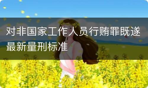 对非国家工作人员行贿罪既遂最新量刑标准