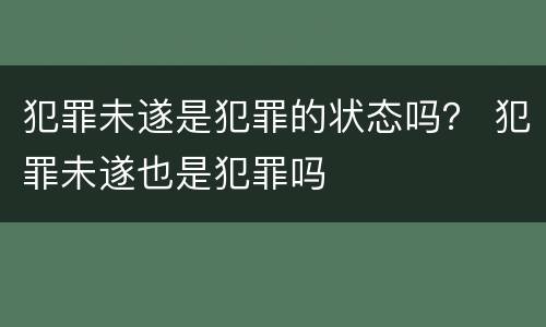 犯罪未遂是犯罪的状态吗？ 犯罪未遂也是犯罪吗
