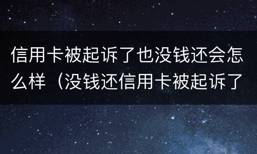 信用卡被起诉了也没钱还会怎么样（没钱还信用卡被起诉了怎么办）