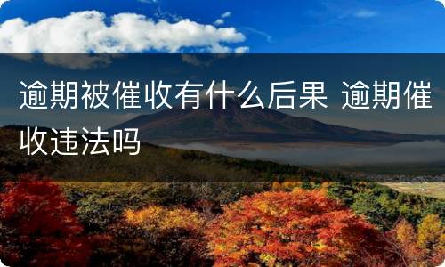 逾期被催收有什么后果 逾期催收违法吗