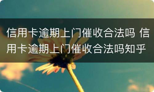 信用卡逾期上门催收合法吗 信用卡逾期上门催收合法吗知乎