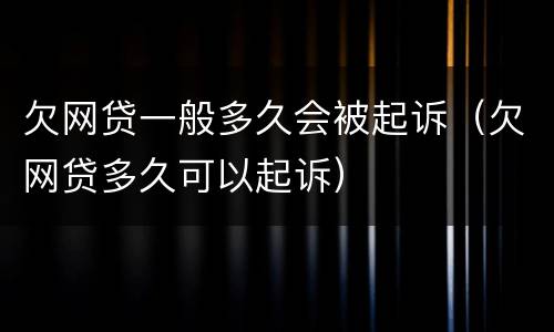 欠网贷一般多久会被起诉（欠网贷多久可以起诉）