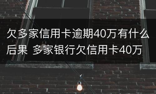欠多家信用卡逾期40万有什么后果 多家银行欠信用卡40万