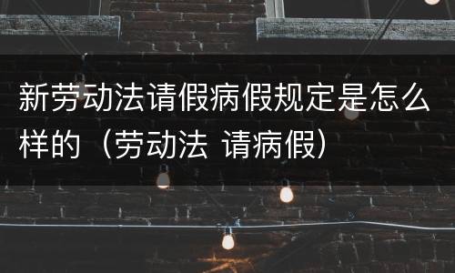 新劳动法请假病假规定是怎么样的（劳动法 请病假）