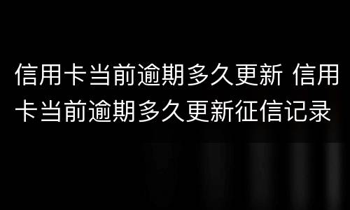 信用卡当前逾期多久更新 信用卡当前逾期多久更新征信记录