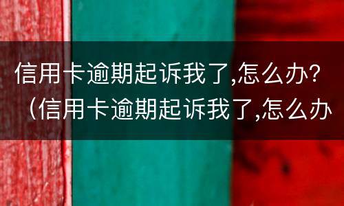 信用卡逾期起诉我了,怎么办？（信用卡逾期起诉我了,怎么办理）