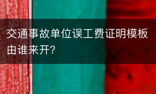 交通事故单位误工费证明模板由谁来开？