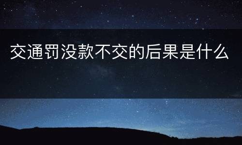 交通罚没款不交的后果是什么