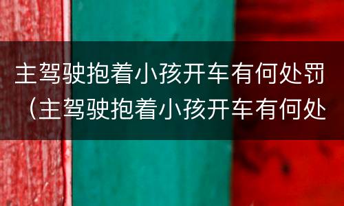 主驾驶抱着小孩开车有何处罚（主驾驶抱着小孩开车有何处罚规定）
