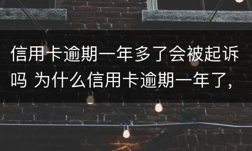 信用卡逾期一年多了会被起诉吗 为什么信用卡逾期一年了,还不起诉