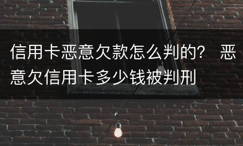 信用卡恶意欠款怎么判的? 恶意欠信用卡多少钱被判刑