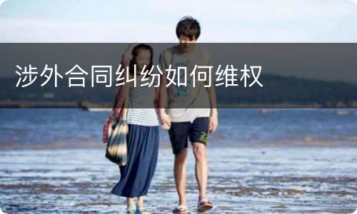 涉外合同纠纷如何维权