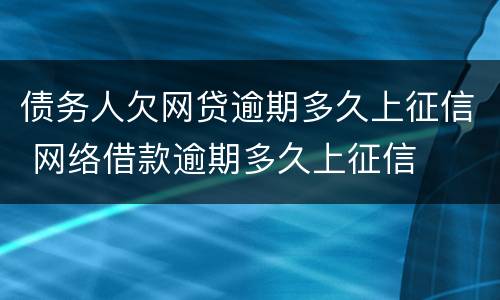 债务人欠网贷逾期多久上征信 网络借款逾期多久上征信