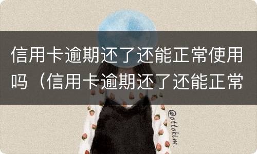 信用卡逾期还了还能正常使用吗（信用卡逾期还了还能正常使用吗怎么还）