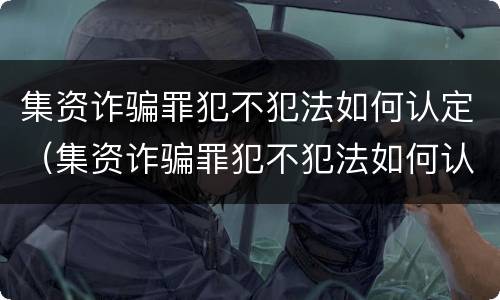 集资诈骗罪犯不犯法如何认定（集资诈骗罪犯不犯法如何认定的）