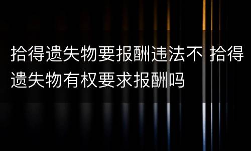拾得遗失物要报酬违法不 拾得遗失物有权要求报酬吗