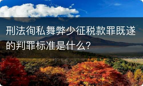 刑法徇私舞弊少征税款罪既遂的判罪标准是什么？