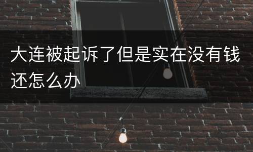 大连被起诉了但是实在没有钱还怎么办