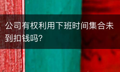 公司有权利用下班时间集合未到扣钱吗？