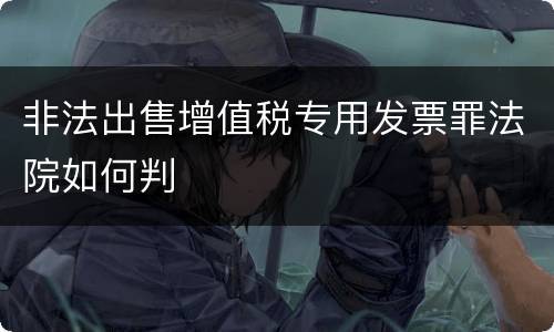 非法出售增值税专用发票罪法院如何判