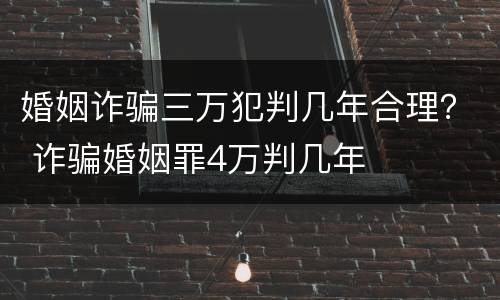 婚姻诈骗三万犯判几年合理？ 诈骗婚姻罪4万判几年