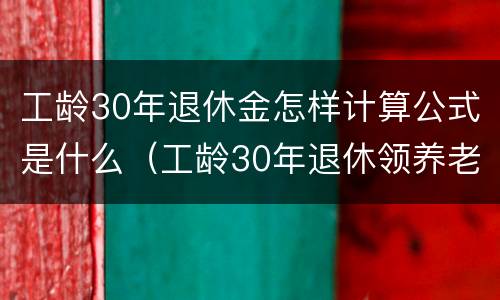 工龄30年退休金怎样计算公式是什么（工龄30年退休领养老金）