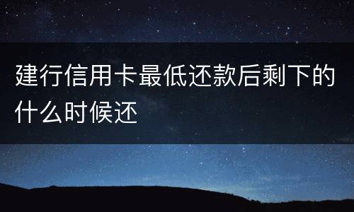 建行信用卡最低还款后剩下的什么时候还
