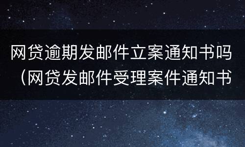 网贷逾期发邮件立案通知书吗（网贷发邮件受理案件通知书）