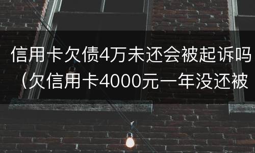 信用卡欠债4万未还会被起诉吗（欠信用卡4000元一年没还被起诉）
