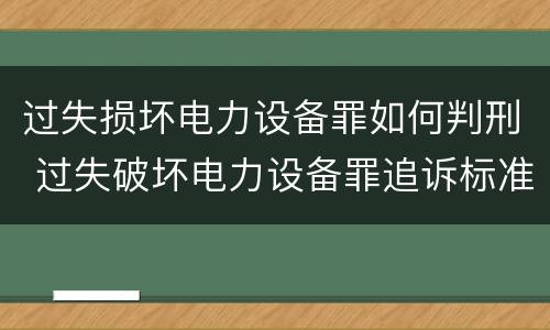过失损坏电力设备罪如何判刑 过失破坏电力设备罪追诉标准