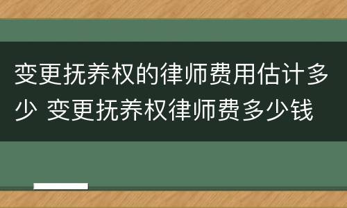 变更抚养权的律师费用估计多少 变更抚养权律师费多少钱