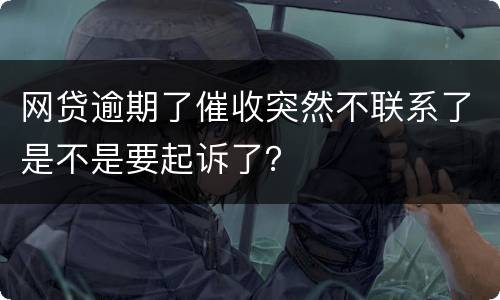 网贷逾期了催收突然不联系了是不是要起诉了？