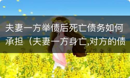 夫妻一方举债后死亡债务如何承担（夫妻一方身亡,对方的债务怎么办）