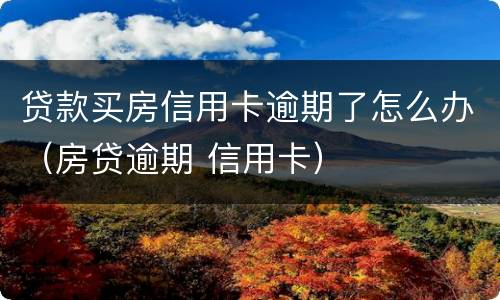 贷款买房信用卡逾期了怎么办（房贷逾期 信用卡）